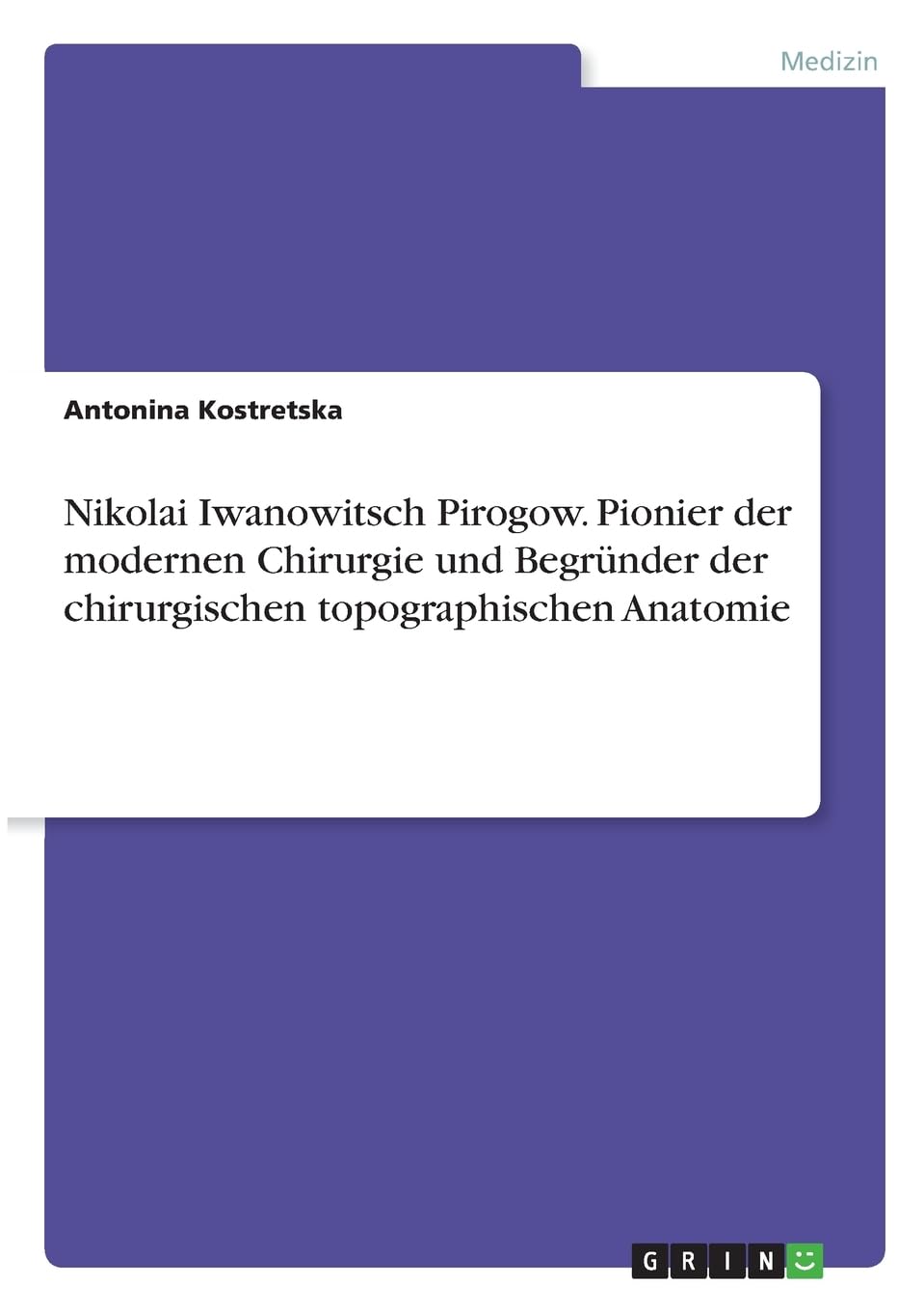 Nikolai Iwanowitsch Pirogow. Pionier der modernen Chirurgie und Begründer der chirurgischen topographischen Anatomie