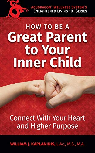 Kaplanidis, William J How To Be A Great Parent To Your Inner Child, Connect With Your Heart And Higher Purpose (Enlightened Living 101, Band 1)