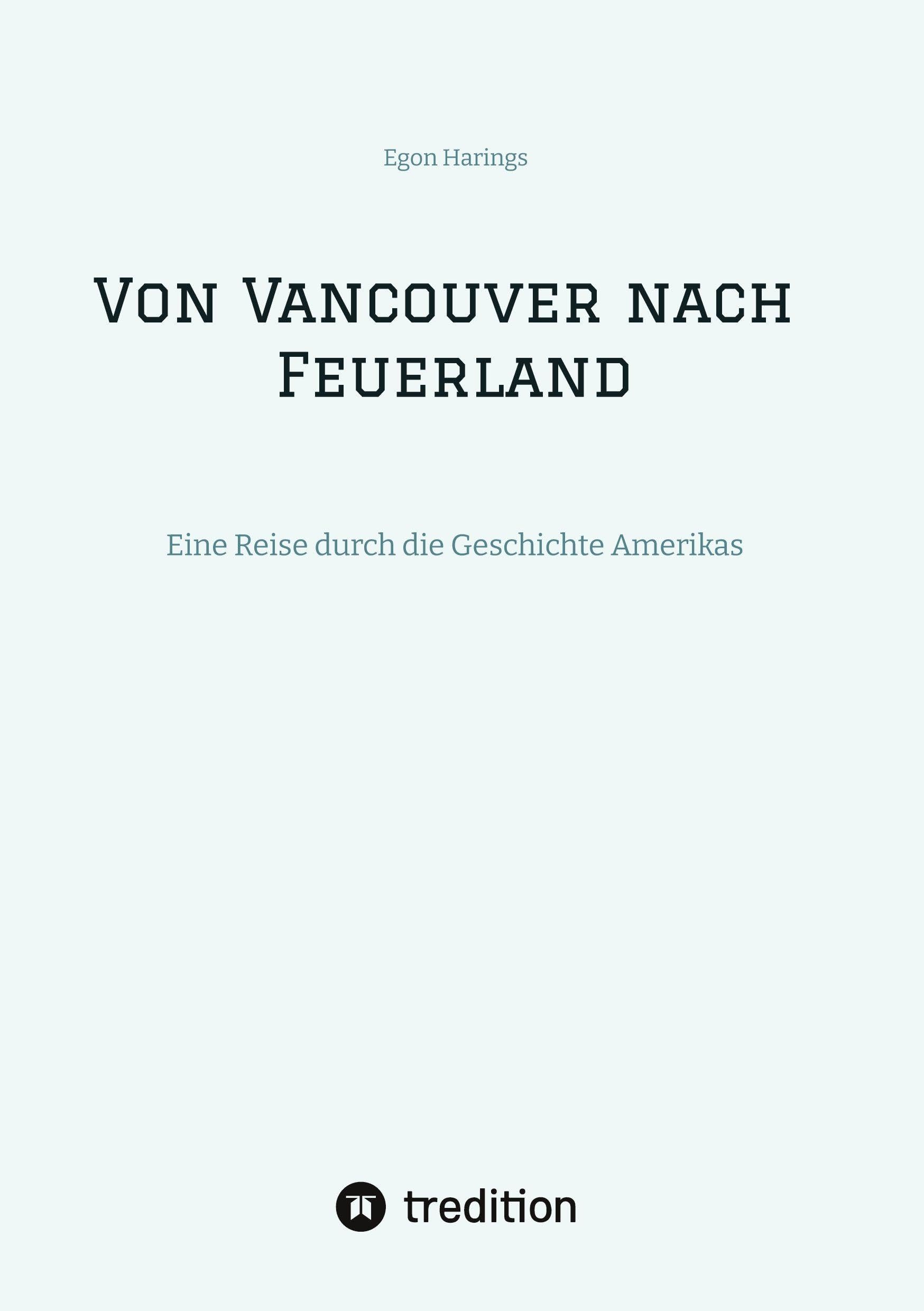 Von Vancouver nach Feuerland, eine Reise von Vancouver nach Mexiko-Stadt, dann weiter nach Quito, Cusco, Santiago de Chile nach Punta Arenas: Eine Reise durch die Geschichte Amerikas
