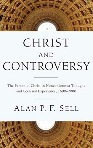Christ and Controversy: The Person of Christ in Nonconformist Thought and Ecclesial Experience, 1600-2000