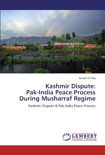 Kashmir Dispute: Pak-India Peace Process During Musharraf Regime: Kashmir Dispute & Pak-India Peace Process