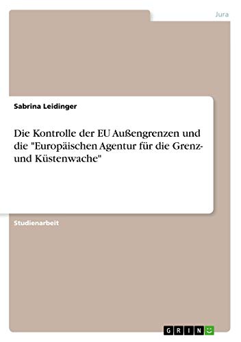 Die Kontrolle der EU Außengrenzen und die Europäischen Agentur für die Grenz- und Küstenwache