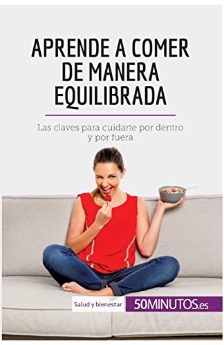 Aprende a comer de manera equilibrada: Las claves para cuidarte por dentro y por fuera (Salud y bienestar)
