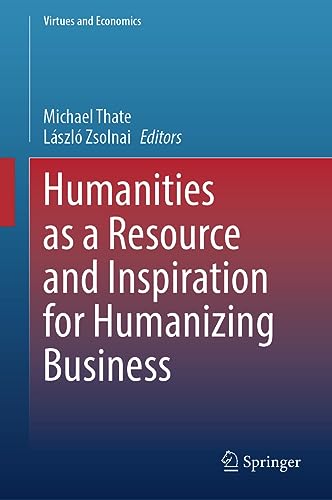 Humanities as a Resource and Inspiration for Humanizing Business: Beyond Homo Oeconomicus (Virtues and Economics, 7, Band 7)