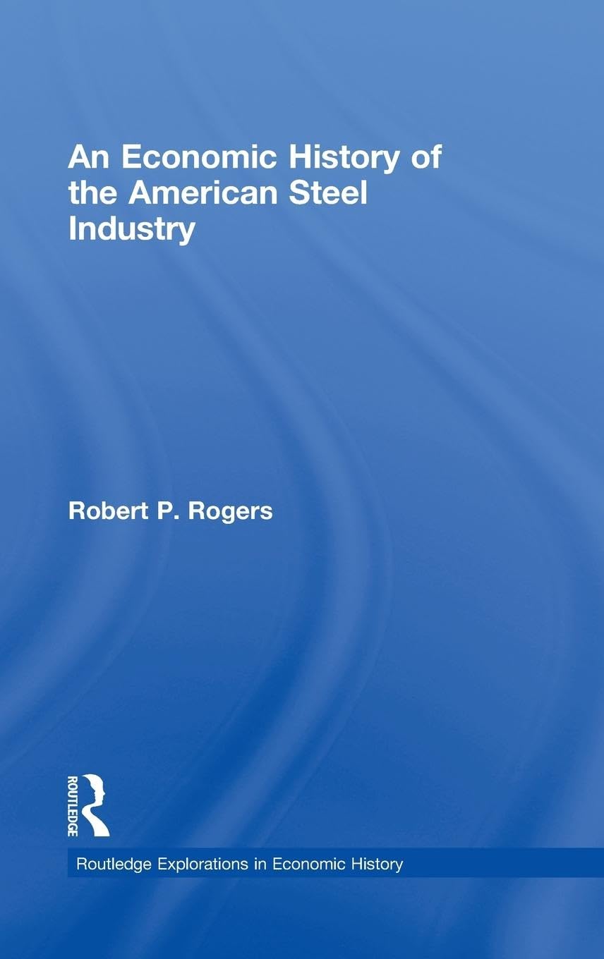 An Economic History of the American Steel Industry (Routledge Explorations in Economic History, 42, Band 42)