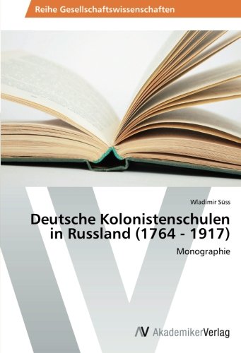 Deutsche Kolonistenschulen in Russland (1764 - 1917): Monographie
