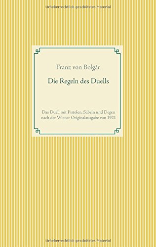Die Regeln des Duells: Das Duell mit Pistolen, Säbeln und Degen nach der Wiener Originalausgabe von 1921