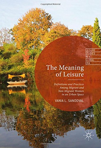 The Meaning of Leisure: Definitions and Practices among Migrant and Non-Migrant Women in an Urban Space (Leisure Studies in a Global Era)