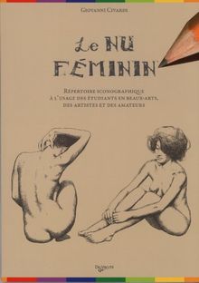 Le nu féminin : cours de dessin, le corps humain : répertoire iconographique à l'usage des étudiants aux beaux-arts, des artistes et des amateurs