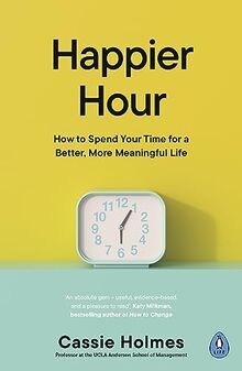 Happier Hour: How to Spend Your Time for a Better, More Meaningful Life