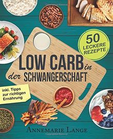 Low Carb in der Schwangerschaft: Das Kochbuch mit 50 gesunden und leckeren Rezepten