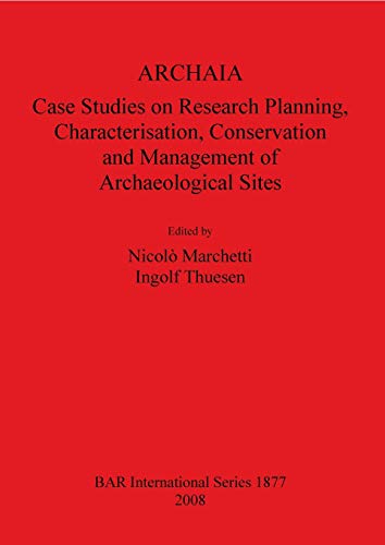 ARCHAIA: Case Studies on Research Planning, Characterisation, Conservation and Management of Archaeological Sites (British Archaeological Reports British Series, Band 1877)