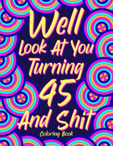 Well Look at You Turning 45 and Shit: Coloring Book for Adults, 45th Birthday Gift for Her, Sarcasm Quotes Coloring Book, Coloring Lovers