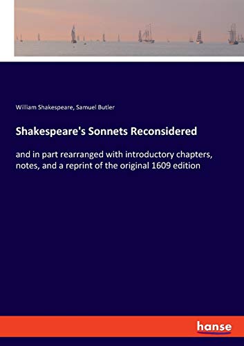 Shakespeare's Sonnets Reconsidered: and in part rearranged with introductory chapters, notes, and a reprint of the original 1609 edition