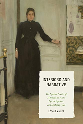Interiors and Narrative: The Spatial Poetics of Machado de Assis, Eça de Queirós, and Leopoldo Alas (Bucknell University Press Latin American Studies)
