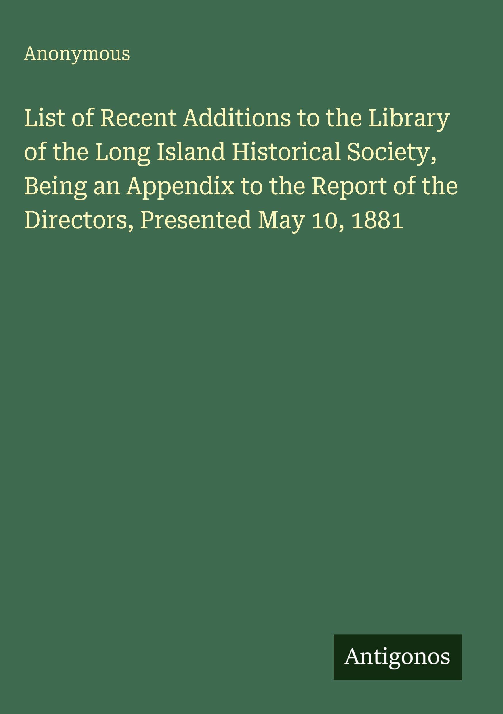 List of Recent Additions to the Library of the Long Island Historical Society, Being an Appendix to the Report of the Directors, Presented May 10, 1881