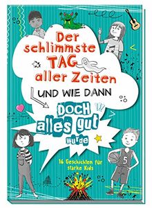 Der schlimmste Tag aller Zeiten und wie dann doch alles gut wurde: 16 Geschichten für starke Kids