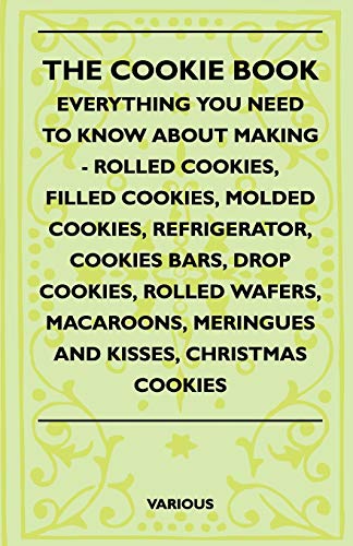 The Cookie Book - Everything You Need to Know about Making - Rolled Cookies, Filled Cookies, Molded Cookies, Refrigerator, Cookies Bars, Drop Cookies,