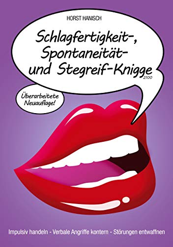 Schlagfertigkeit-, Spontaneität- und Stegreif-Knigge 2100: Impulsiv handeln - Verbale Angriffe kontern - Störungen entwaffnen
