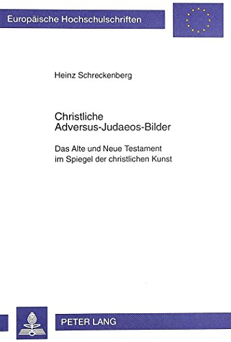 Christliche Adversus-Judaeos-Bilder: Das Alte und Neue Testament im Spiegel der christlichen Kunst (Europäische Hochschulschriften - Reihe XXIII)