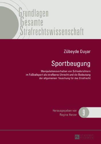 Sportbeugung: Manipulationsverhalten von Schiedsrichtern im Fußballsport als strafbares Unrecht und die Bedeutung der allgemeinen Täuschung für das ... (Grundlagen Gesamte Strafrechtswissenschaft)