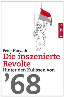 Die inszenierte Revolte: Hinter den Kulissen von 68