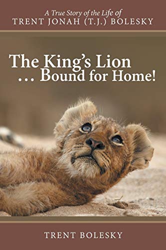 The King's Lion . . . Bound for Home!: A True Story of the Life of Trent Jonah (T.J.) Bolesky