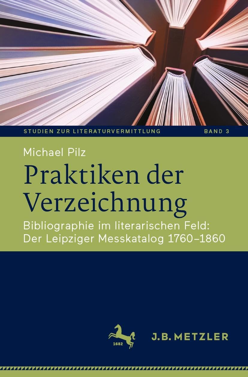 Praktiken der Verzeichnung: Bibliographie im literarischen Feld: Der Leipziger Messkatalog 1760–1860 (Studien zur Literaturvermittlung, 3, Band 3)