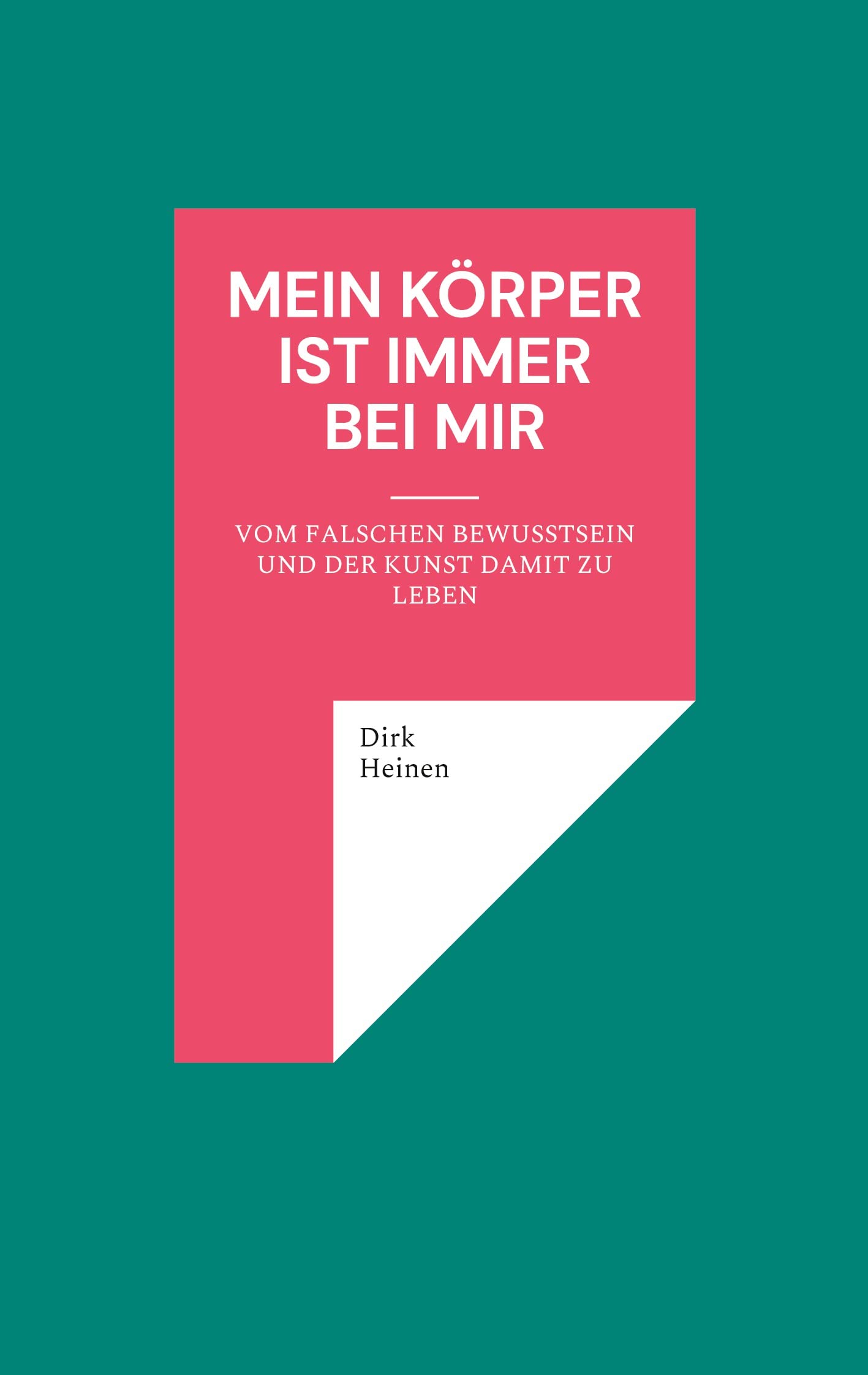 Mein Körper ist immer bei mir: Ein philosophischer Versuch über Bewusstsein und Lebenskunst
