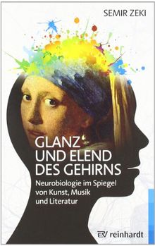 Glanz und Elend des Gehirns: Neurobiologie im Spiegel von Kunst, Musik und Literatur