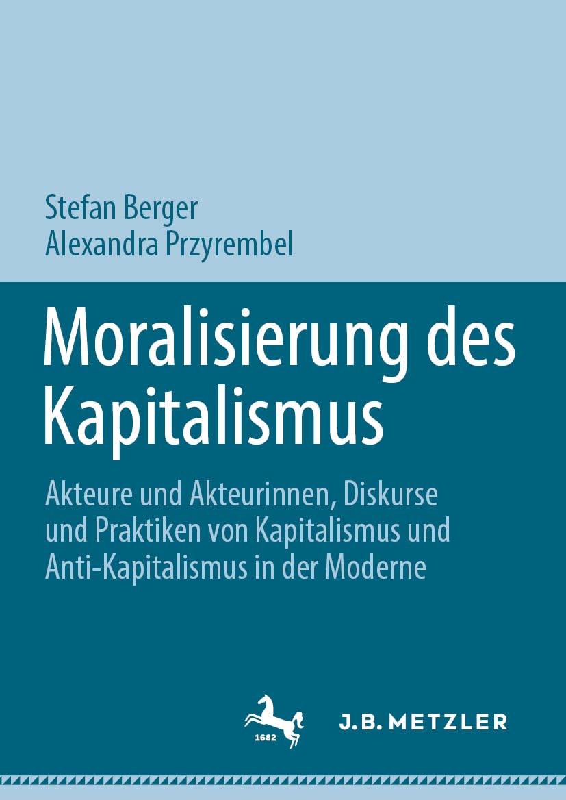 Moralisierung des Kapitalismus: Akteure und Akteurinnen, Diskurse und Praktiken von Kapitalismus und Anti-Kapitalismus in der Moderne