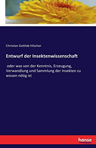 Entwurf der Insektenwissenschaft: oder was von der Kenntnis, Erzeugung, Verwandlung und Sammlung der Insekten zu wissen nötig ist