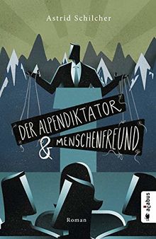 Der Alpendiktator und Menschenfreund: Gesellschaftsroman