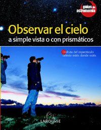 Observar El Cielo/ Observe the Sky: A Simple Vista O Con Prismaticos/ With the Naked Eye or With Binoculars (Guias De Astronomia/ Astronomy Guides)