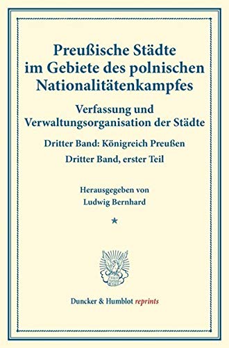 Preußische Städte im Gebiete des polnischen Nationalitätenkampfes.: Verfassung und Verwaltungsorganisation der Städte. Dritter Band: Königreich ... 119-I). (Duncker & Humblot reprints, Band 3)
