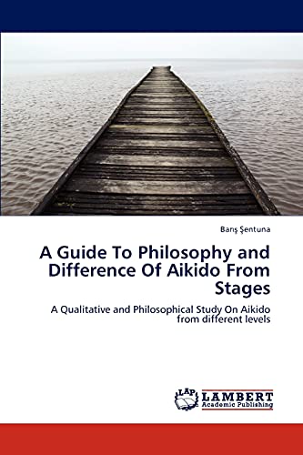 A Guide To Philosophy and Difference Of Aikido From Stages: A Qualitative and Philosophical Study On Aikido from different levels
