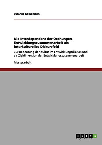 Die Interdependenz der Ordnungen- Entwicklungszusammenarbeit als interkulturelles Diskursfeld: Zur Bedeutung der Kultur im Entwicklungsdiskurs und als Zieldimension der Entwicklungszusammenarbeit