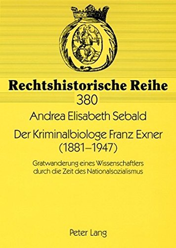 Der Kriminalbiologe Franz Exner (1881-1947): Gratwanderung eines Wissenschaftlers durch die Zeit des Nationalsozialismus (Rechtshistorische Reihe)