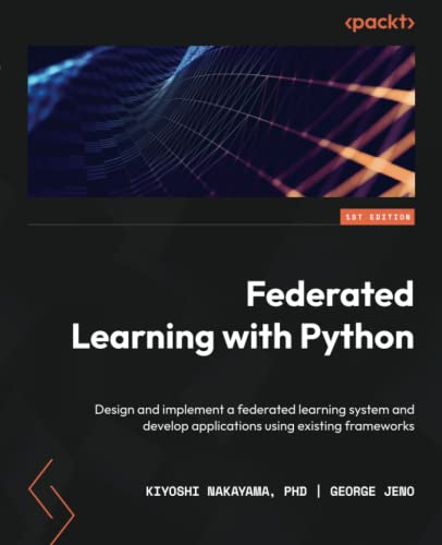 Federated Learning with Python: Design and implement a federated learning system and develop applications using existing frameworks