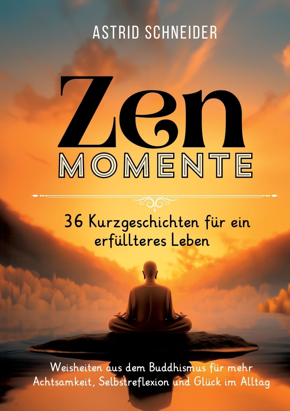 ZEN-Momente: 36 Kurzgeschichten für ein erfüllteres Leben.: Weisheiten aus dem Buddhismus für mehr Achtsamkeit, Selbstreflexion und Glück im Alltag.