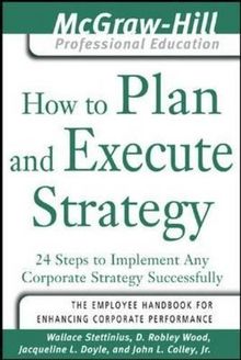 How to Plan and Execute Strategy: 24 Steps to Implement Any Corporate Strategy Successfully (McGraw-Hill Professional Education)