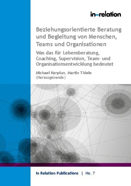 Beziehungsorientierte Beratung und Begleitung von Menschen, Teams & Organisationen: Was das für Lebensberatung, Coaching, Supervision, Team-& Organisationsentwicklung bedeutet