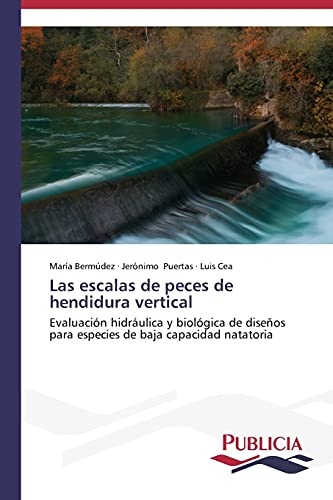 Las escalas de peces de hendidura vertical: Evaluación hidráulica y biológica de diseños para especies de baja capacidad natatoria