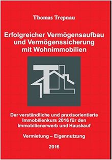 Erfolgreicher Vermögensaufbau und Vermögenssicherung mit Wohnimmobilien: Der verständliche und praxisorientierte Immobilienkurs 2016 für den Immobilienerwerb und Hauskauf: Vermietung  Eigennutzung