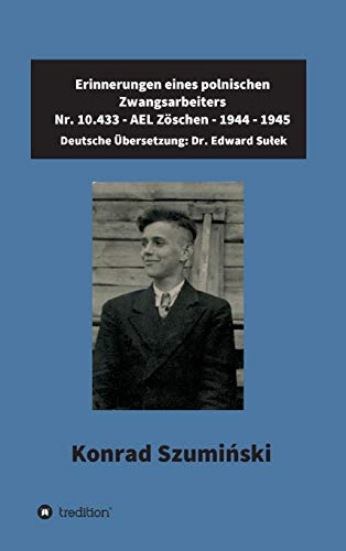 Erinnerungen eines polnischen Zwangsarbeiters: Nr. 10.433 - AEL Zöschen - 1944 – 1945