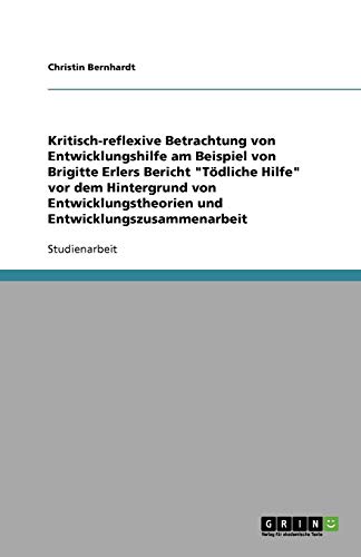 Kritisch-reflexive Betrachtung von Entwicklungshilfe am Beispiel von Brigitte Erlers Bericht Tödliche Hilfe vor dem Hintergrund von Entwicklungstheorien und Entwicklungszusammenarbeit