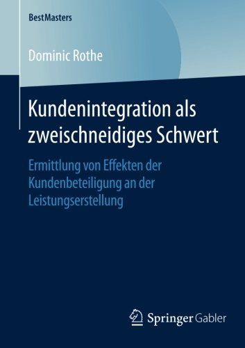 Kundenintegration als zweischneidiges Schwert: Ermittlung von Effekten der Kundenbeteiligung an der Leistungserstellung (BestMasters)