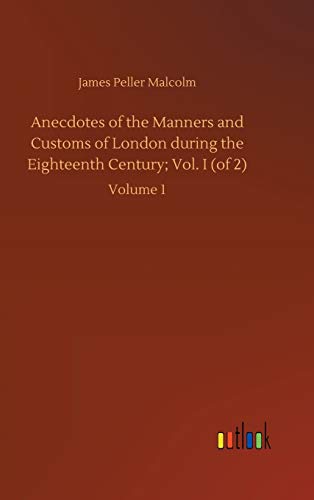 Anecdotes of the Manners and Customs of London during the Eighteenth Century; Vol. I (of 2): Volume 1