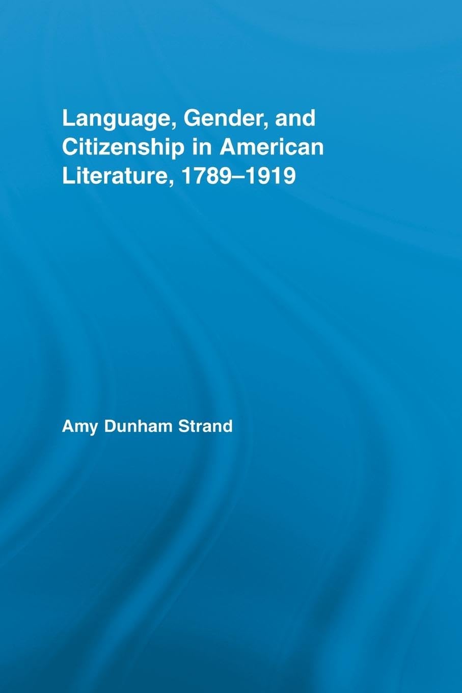 Language, Gender, and Citizenship in American Literature, 1789 1919 (Studies in American Popular History and Culture)