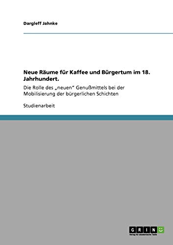 Neue Räume für Kaffee und Bürgertum im 18. Jahrhundert.: Die Rolle des neuen Genußmittels bei der Mobilisierung der bürgerlichen Schichten
